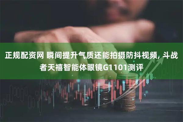正规配资网 瞬间提升气质还能拍摄防抖视频, 斗战者天禧智能体眼镜G1101测评