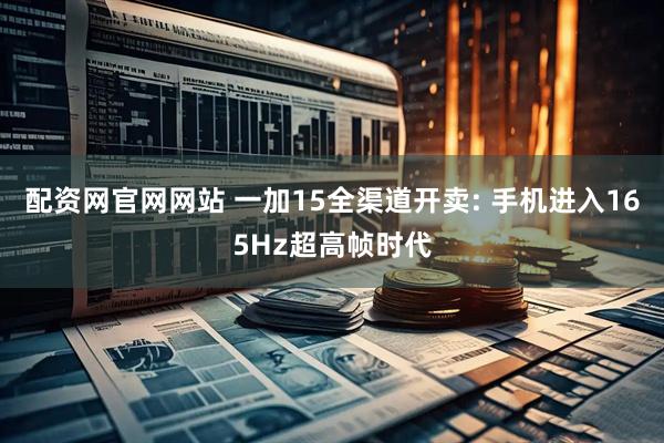 配资网官网网站 一加15全渠道开卖: 手机进入165Hz超高帧时代