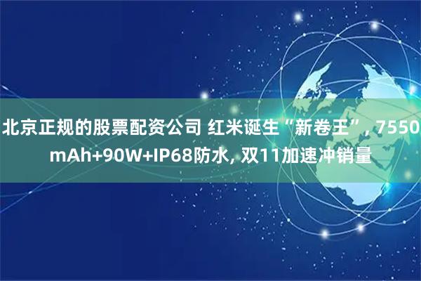 北京正规的股票配资公司 红米诞生“新卷王”, 7550mAh+90W+IP68防水, 双11加速冲销量