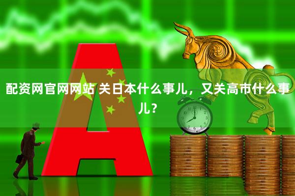 配资网官网网站 关日本什么事儿，又关高市什么事儿？