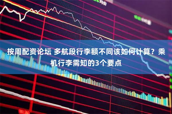 按周配资论坛 多航段行李额不同该如何计算？乘机行李需知的3个要点