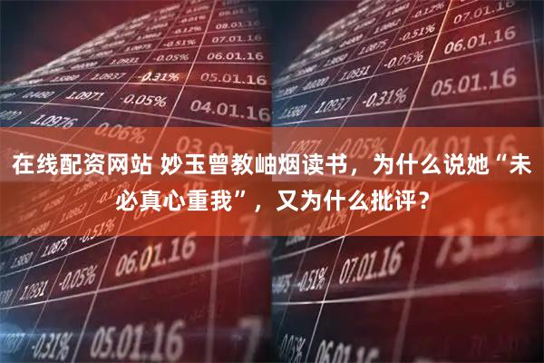 在线配资网站 妙玉曾教岫烟读书，为什么说她“未必真心重我”，又为什么批评？
